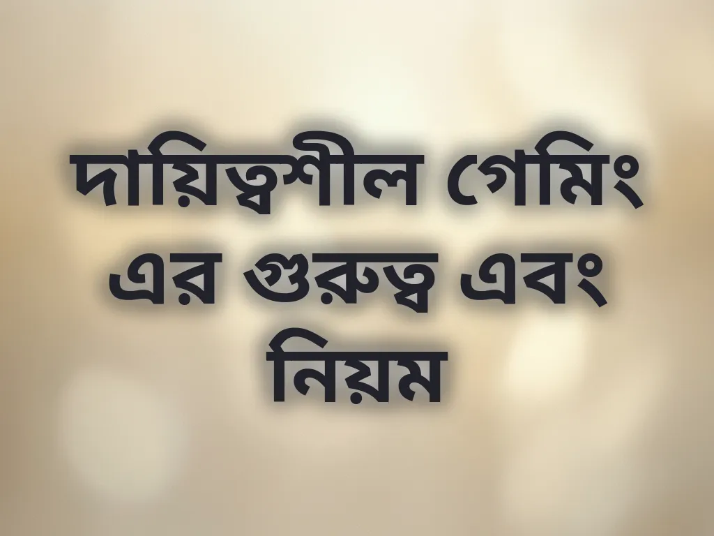 দায়িত্বশীল গেমিং এর গুরুত্ব এবং নিয়ম